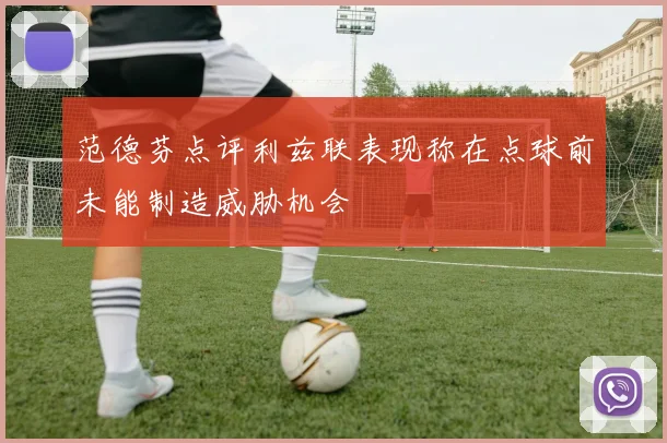 范德芬点评利兹联表现称在点球前未能制造威胁机会