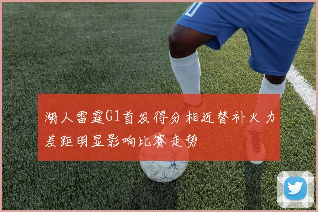 湖人雷霆G1首发得分相近替补火力差距明显影响比赛走势