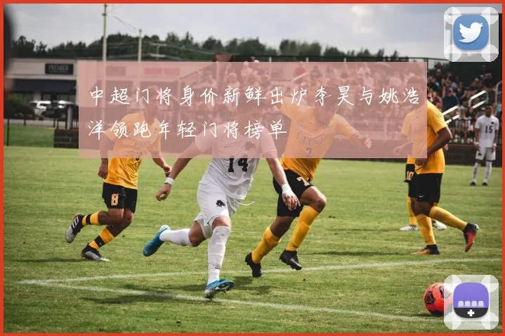 中超门将身价新鲜出炉李昊与姚浩洋领跑年轻门将榜单