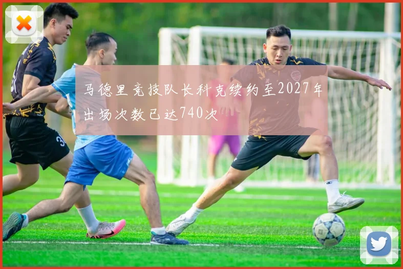 马德里竞技队长科克续约至2027年出场次数已达740次
