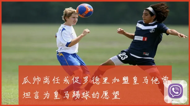 瓜帅离任或促罗德里加盟皇马他曾坦言为皇马踢球的愿望