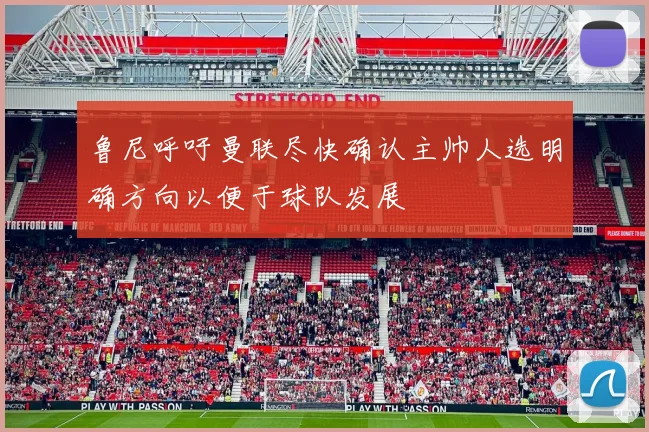 鲁尼呼吁曼联尽快确认主帅人选明确方向以便于球队发展