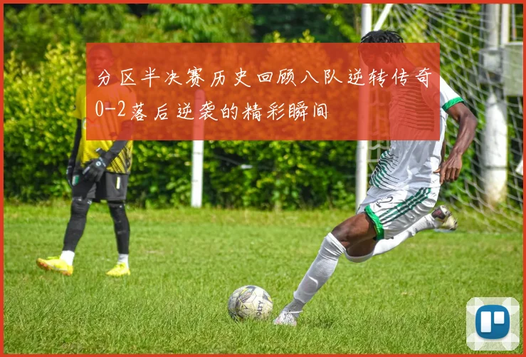 分区半决赛历史回顾八队逆转传奇0-2落后逆袭的精彩瞬间